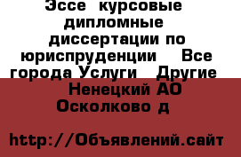 Эссе, курсовые, дипломные, диссертации по юриспруденции! - Все города Услуги » Другие   . Ненецкий АО,Осколково д.